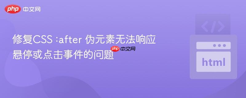 修复CSS :after 伪元素无法响应悬停或点击事件的问题