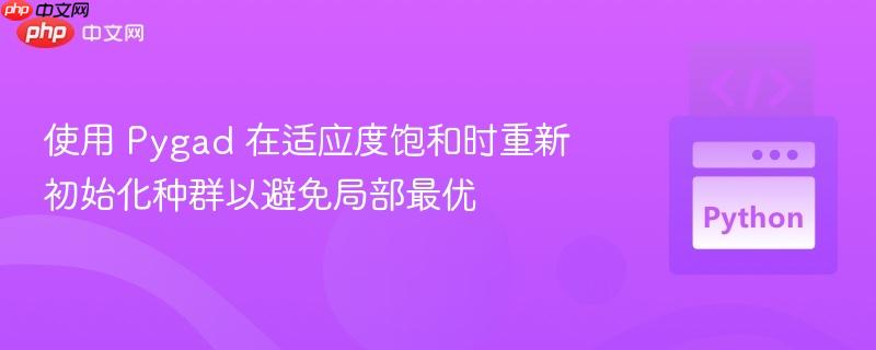 使用 Pygad 在适应度饱和时重新初始化种群以避免局部最优
