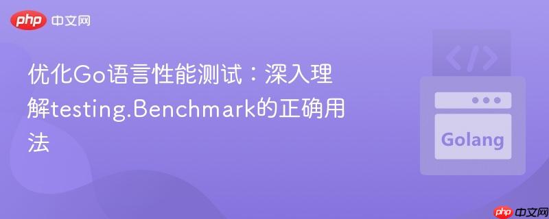 优化Go语言性能测试：深入理解testing.Benchmark的正确用法