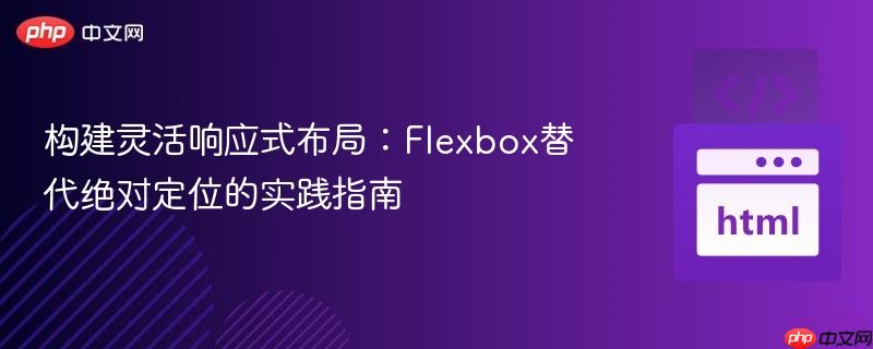 構(gòu)建靈活響應(yīng)式布局：Flexbox替代絕對(duì)定位的實(shí)踐指南