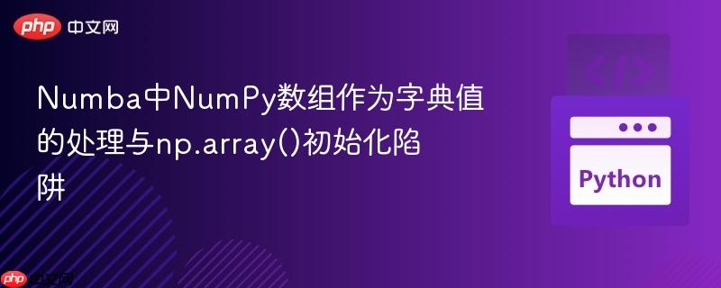 Numba中NumPy数组作为字典值的处理与np.array()初始化陷阱