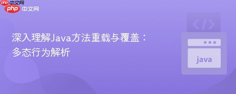 深入理解java方法重载与覆盖：多态行为解析