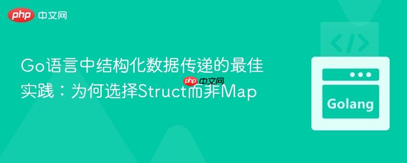 Go语言中结构化数据传递的最佳实践：为何选择Struct而非Map
