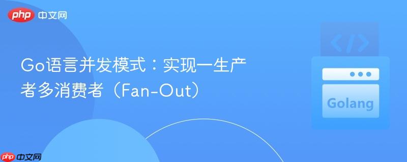 go语言并发模式：实现一生产者多消费者（fan-out）
