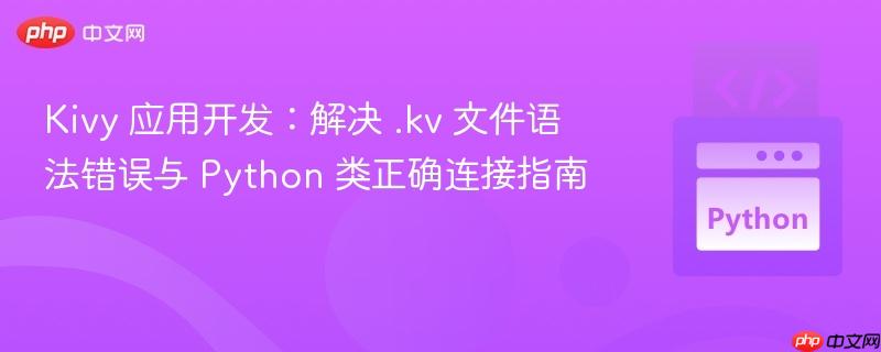 Kivy 应用开发:解决 .kv 文件语法错误与 Python 类正确连接指南