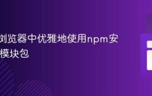 如何在浏览器中优雅地使用npm安装的ES模块包