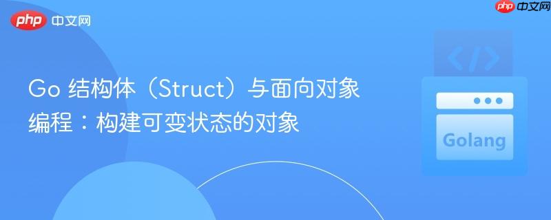 go 結(jié)構(gòu)體（struct）與面向?qū)ο缶幊蹋簶?gòu)建可變狀態(tài)的對象