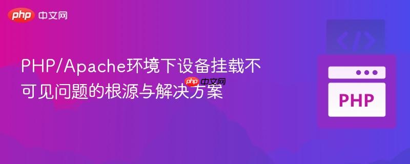PHP/Apache环境下设备挂载不可见问题的根源与解决方案