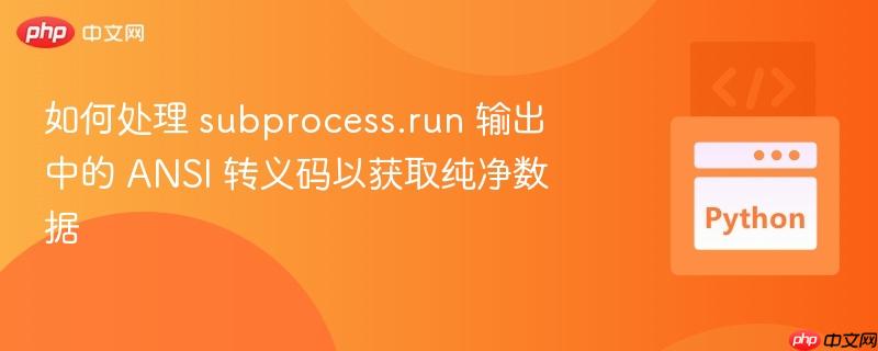如何处理 subprocess.run 输出中的 ANSI 转义码以获取纯净数据