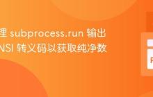 如何处理 subprocess.run 输出中的 ANSI 转义码以获取纯净数据