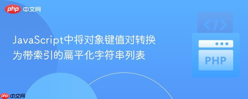 JavaScript中將對象鍵值對轉(zhuǎn)換為帶索引的扁平化字符串列表