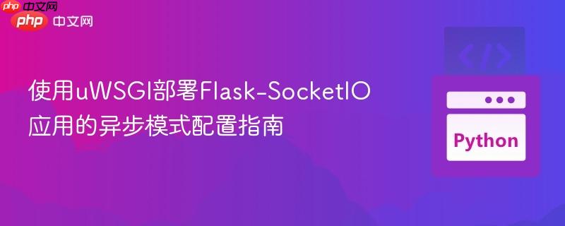 使用uWSGI部署Flask-SocketIO应用的异步模式配置指南