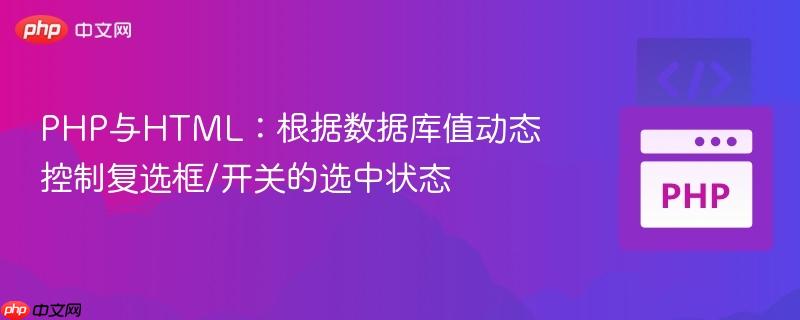 PHP与HTML：根据数据库值动态控制复选框/开关的选中状态
