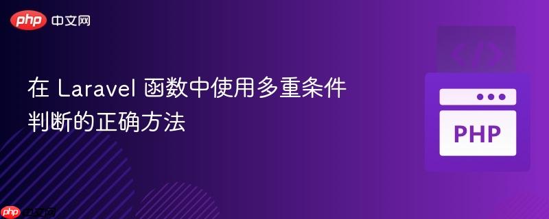 在 laravel 函数中使用多重条件判断的正确方法