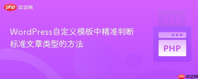 WordPress自定义模板中精准判断标准文章类型的方法