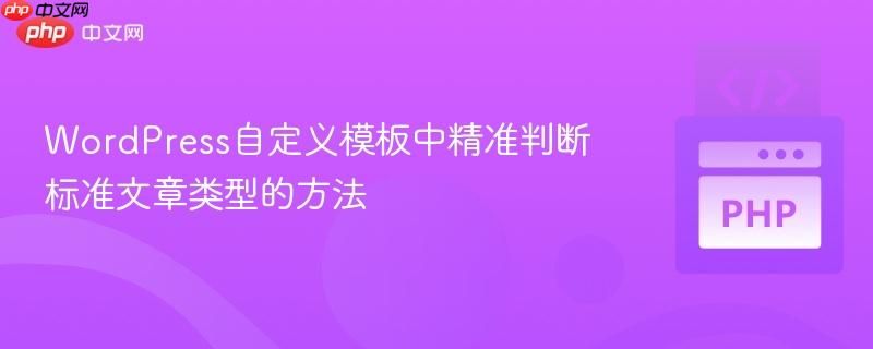 WordPress自定义模板中精准判断标准文章类型的方法
