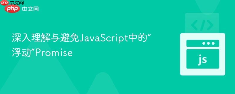 深入理解与避免JavaScript中的“浮动”Promise