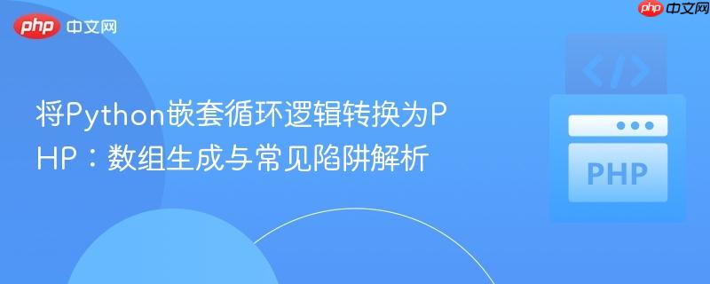 将Python嵌套循环逻辑转换为PHP：数组生成与常见陷阱解析