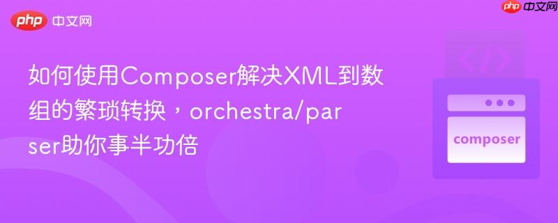 如何使用Composer解决XML到数组的繁琐转换,orchestra/parser助你事半功倍