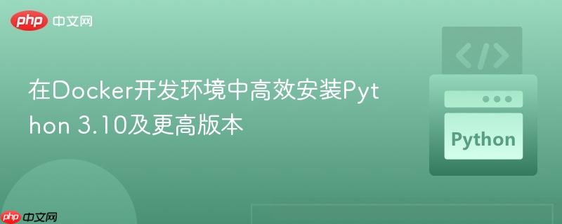 在Docker开发环境中高效安装Python 3.10及更高版本