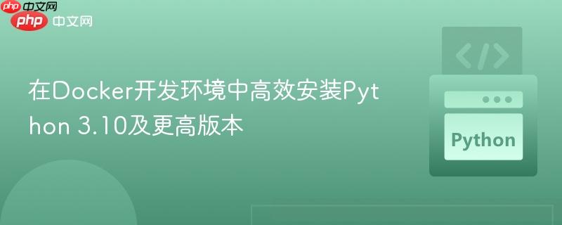 在Docker开发环境中高效安装Python 3.10及更高版本