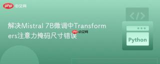 解决Mistral 7B微调中Transformers注意力掩码尺寸错误