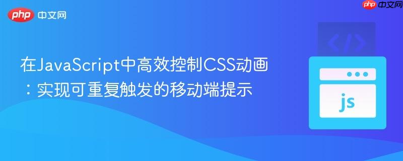 在JavaScript中高效控制CSS動畫：實(shí)現(xiàn)可重復(fù)觸發(fā)的移動端提示