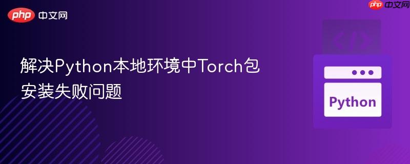 解决python本地环境中torch包安装失败问题