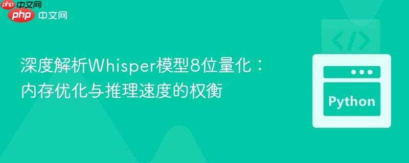 深度解析Whisper模型8位量化：內(nèi)存優(yōu)化與推理速度的權(quán)衡
