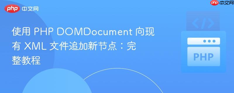 使用 PHP DOMDocument 向现有 XML 文件追加新节点:完整教程