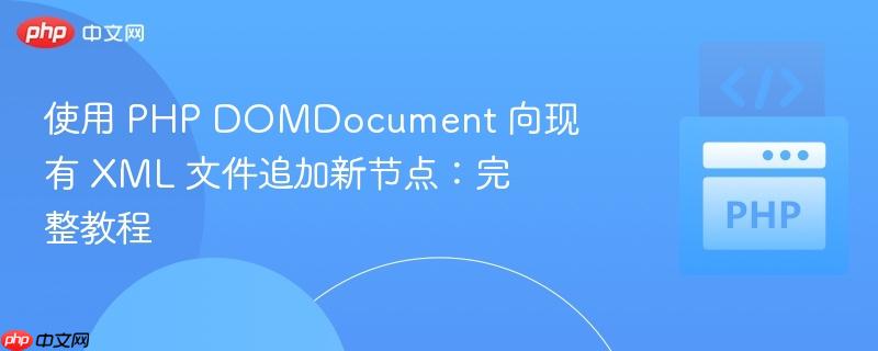 使用 PHP DOMdocu<em></em>ment 向现有 XML 文件追加新节点：完整教程