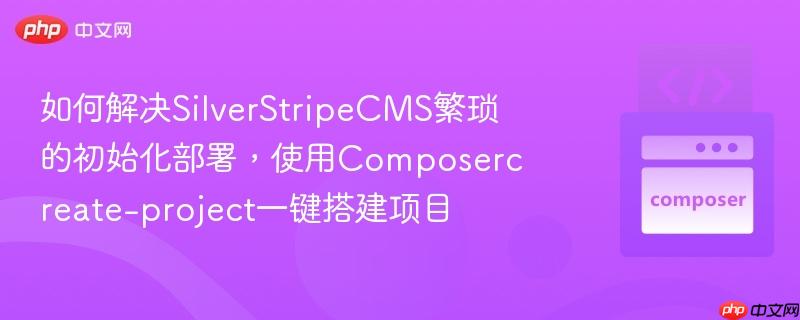 如何解決silverstripecms繁瑣的初始化部署，使用composercreate-project一鍵搭建項(xiàng)目
