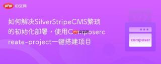 如何解决SilverStripeCMS繁琐的初始化部署，使用Composercreate-project一键搭建项目