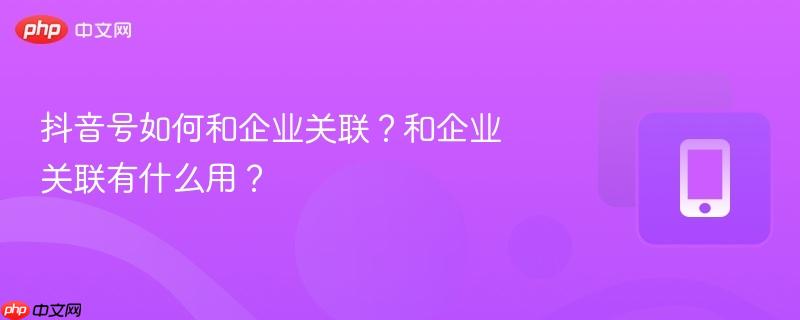 抖音号如何和企业关联？和企业关联有什么用？
