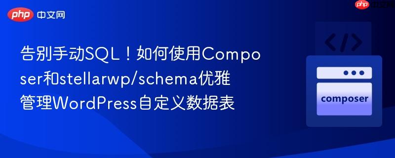 告别手动sql!如何使用composer和stellarwp/schema优雅管理wordpress自定义数据表