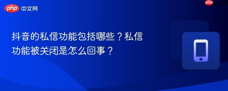 抖音的私信功能包括哪些?私信功能被关闭是怎么回事?