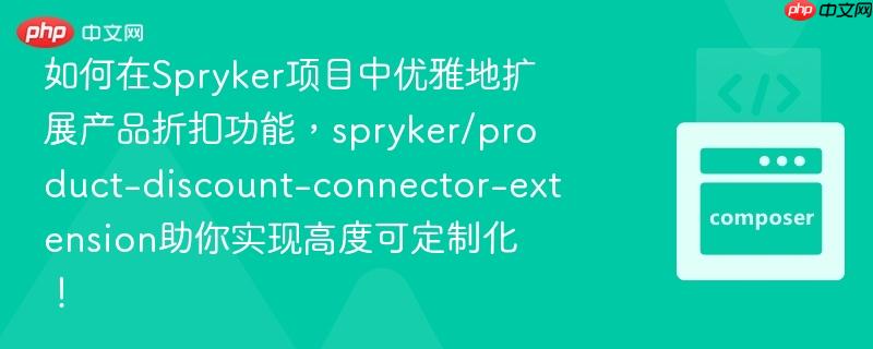 如何在Spryker项目中优雅地扩展产品折扣功能，spryker/product-discount-connector-extension助你实现高度可定制化！