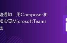 告别手动通知!用Composer和PHP轻松实现MicrosoftTeams消息推送