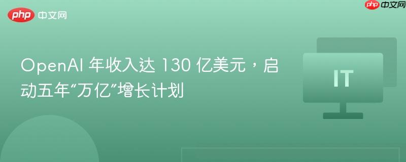 OpenAI 年收入达 130 亿美元,启动五年“万亿”增长计划