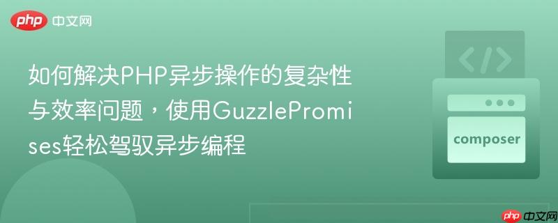 如何解決php異步操作的復(fù)雜性與效率問題，使用guzzlepromises輕松駕馭異步編程