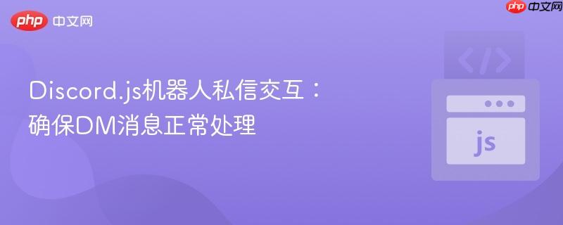 discord.js機器人私信交互：確保dm消息正常處理