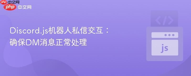 Discord.js机器人私信交互:确保DM消息正常处理