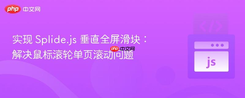 实现 splide.js 垂直全屏滑块：解决鼠标滚轮单页滚动问题