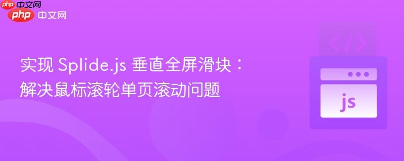 實(shí)現(xiàn) Splide.js 垂直全屏滑塊：解決鼠標(biāo)滾輪單頁滾動(dòng)問題