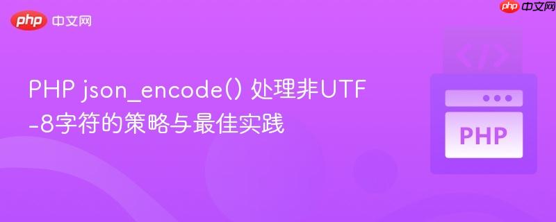 PHP json_encode() 处理非UTF-8字符的策略与最佳实践