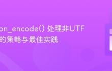 PHP json_encode() 处理非UTF-8字符的策略与最佳实践