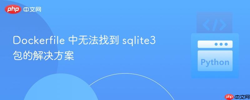 Dockerfile 中无法找到 sqlite3 包的解决方案