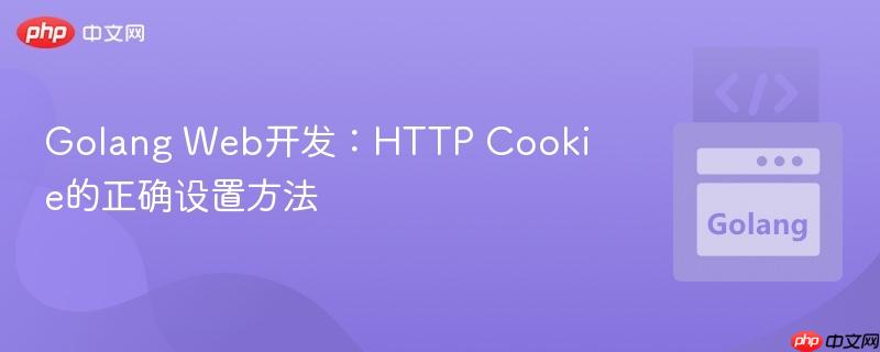 Golang Web开发：HTTP Cookie的正确设置方法
