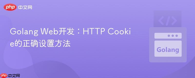 Golang Web开发:HTTP Cookie的正确设置方法
