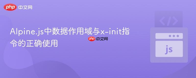 Alpine.js中数据作用域与x-init指令的正确使用